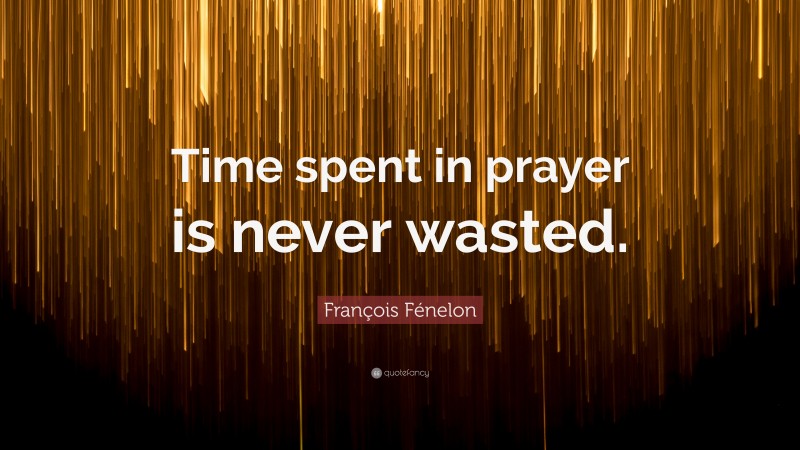François Fénelon Quote: “Time spent in prayer is never wasted.”