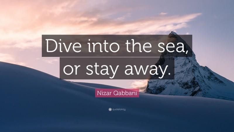Nizar Qabbani Quote: “Dive into the sea, or stay away.”