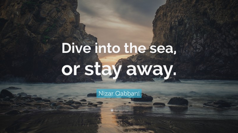 Nizar Qabbani Quote: “Dive into the sea, or stay away.”
