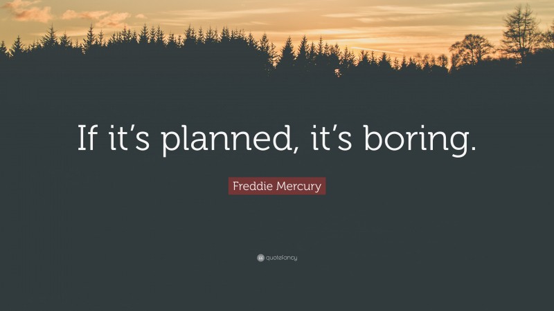 Freddie Mercury Quote: “If it’s planned, it’s boring.”