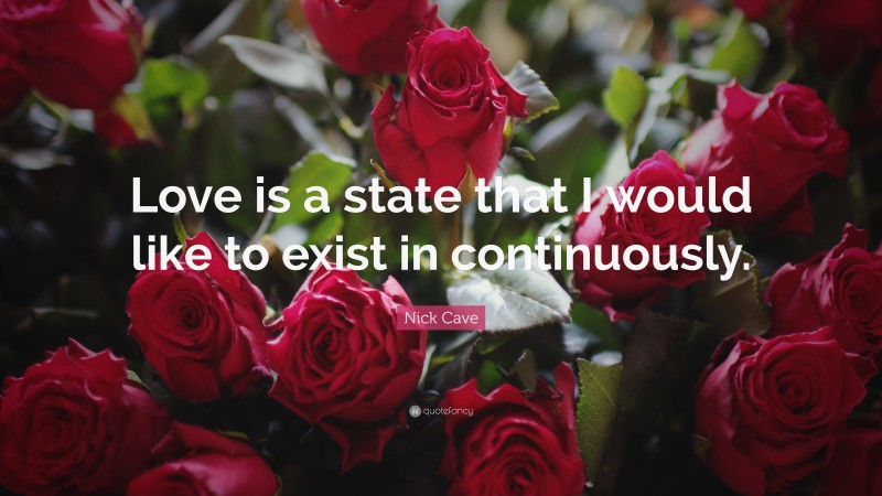 Nick Cave Quote: “Love is a state that I would like to exist in continuously.”