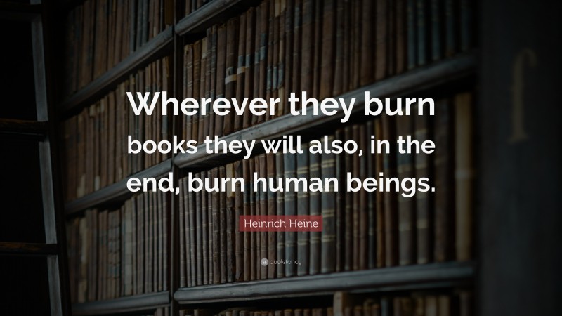 Heinrich Heine Quote: “Wherever they burn books they will also, in the end, burn human beings.”