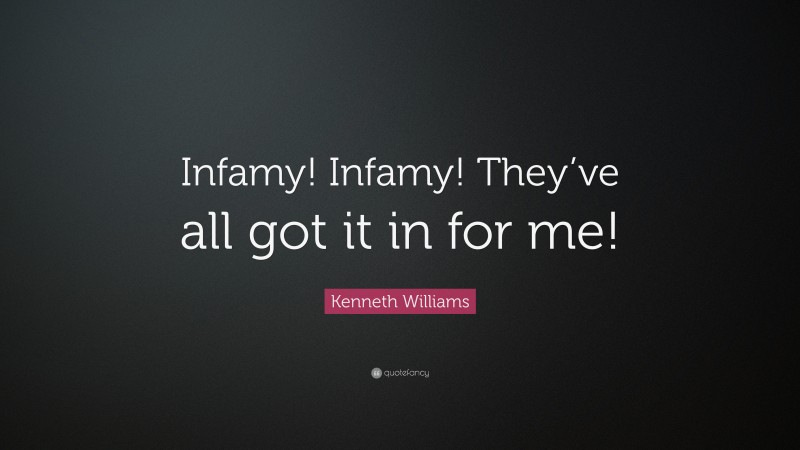 Kenneth Williams Quote: “Infamy! Infamy! They’ve all got it in for me!”