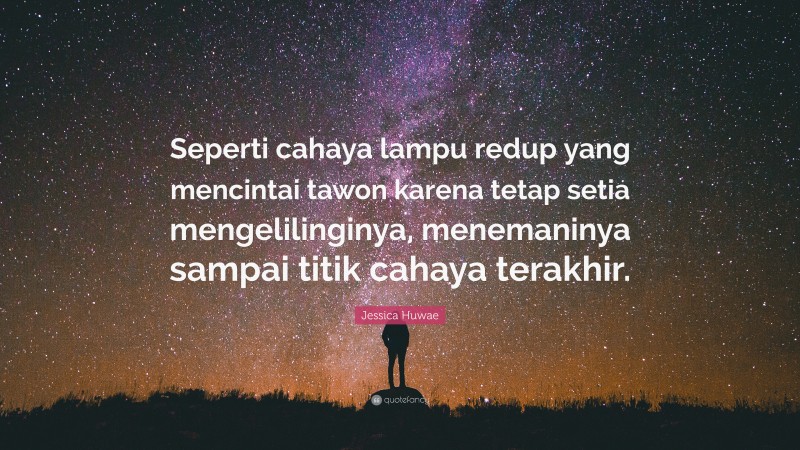 Jessica Huwae Quote: “Seperti cahaya lampu redup yang mencintai tawon karena tetap setia mengelilinginya, menemaninya sampai titik cahaya terakhir.”
