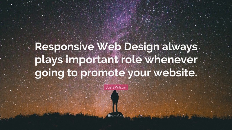 Josh Wilson Quote: “Responsive Web Design always plays important role whenever going to promote your website.”