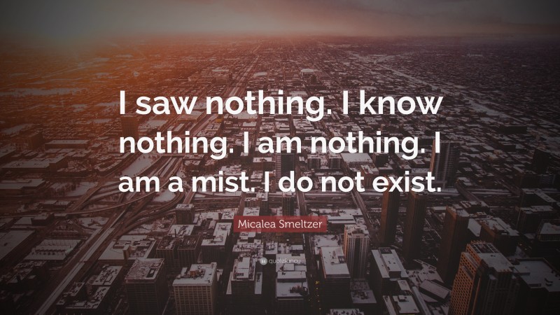 Micalea Smeltzer Quote: “I saw nothing. I know nothing. I am nothing. I am a mist. I do not exist.”
