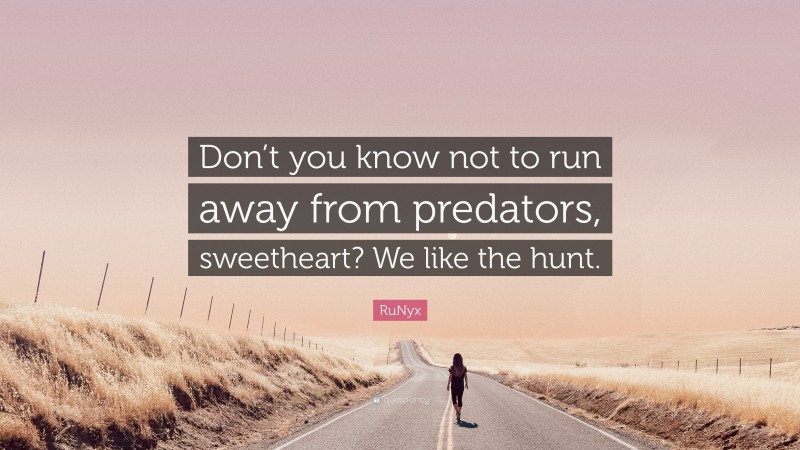 RuNyx Quote: “Don’t you know not to run away from predators, sweetheart? We like the hunt.”