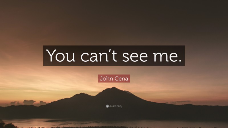 John Cena Quote: “You can’t see me.”
