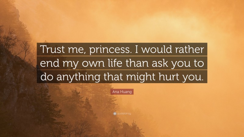 Ana Huang Quote: “Trust me, princess. I would rather end my own life than ask you to do anything that might hurt you.”