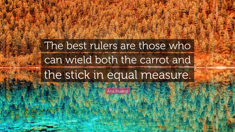 Ana Huang Quote: “The best rulers are those who can wield both the carrot and the stick in equal measure.”