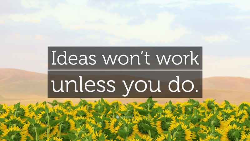 “Ideas won’t work unless you do.” — Desktop Wallpaper