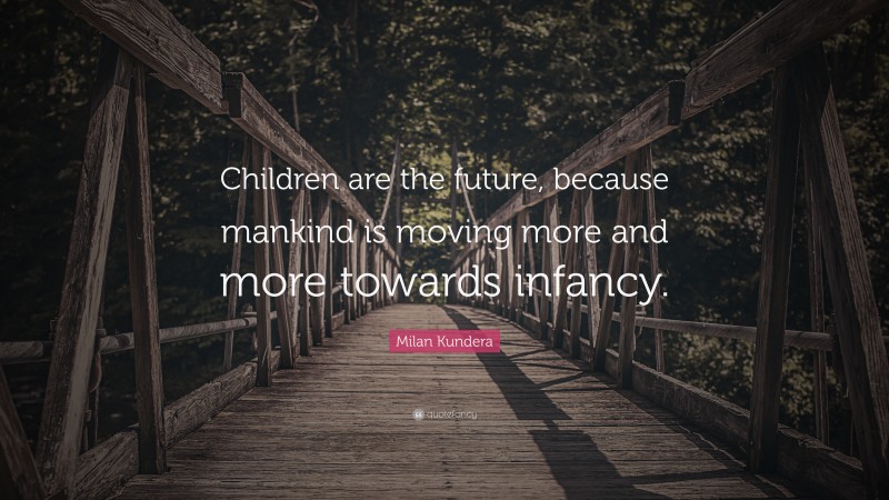 Milan Kundera Quote: “Children are the future, because mankind is moving more and more towards infancy.”