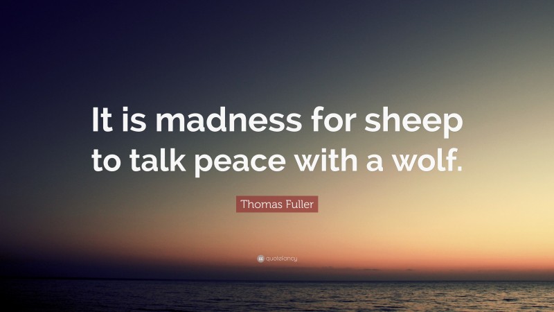 Thomas Fuller Quote: “It is madness for sheep to talk peace with a wolf.”