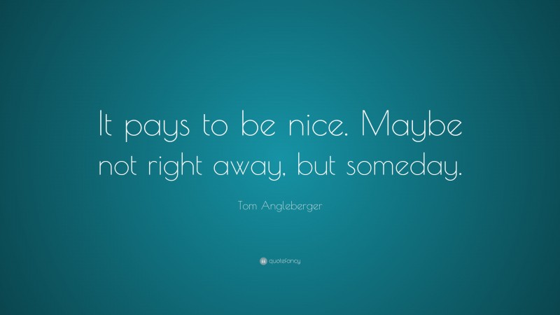 Tom Angleberger Quote: “It pays to be nice. Maybe not right away, but someday.”