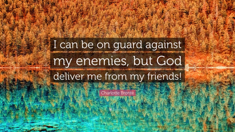 Charlotte Brontë Quote: “I can be on guard against my enemies, but God deliver me from my friends!”