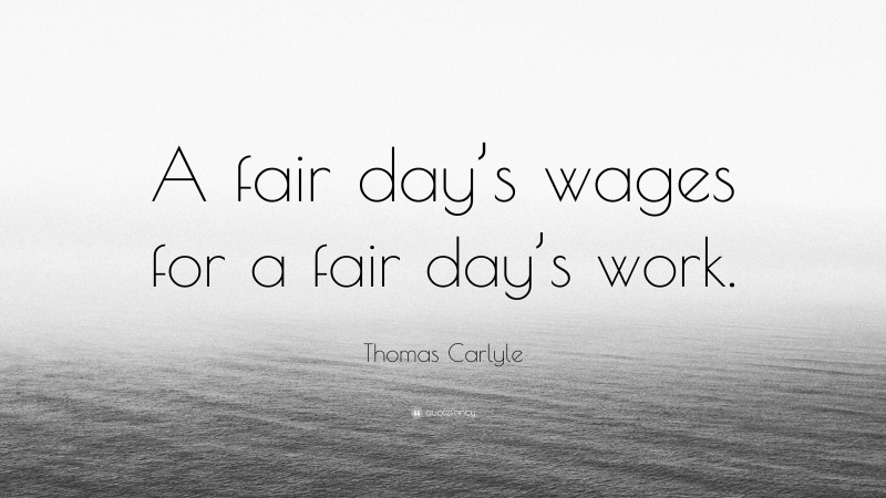 Thomas Carlyle Quote: “A fair day’s wages for a fair day’s work.”