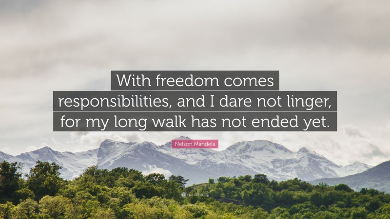 Nelson Mandela Quote: “With freedom comes responsibilities, and I dare not linger, for my long walk has not ended yet.”
