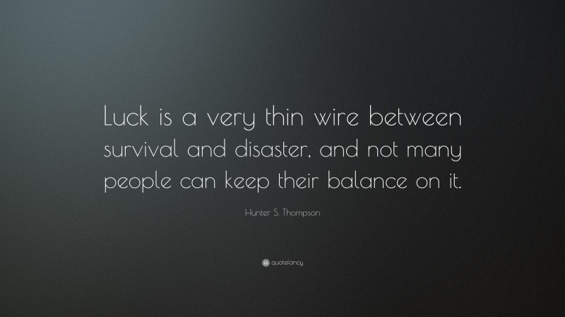 Hunter S. Thompson Quote: “Luck is a very thin wire between survival and disaster, and not many people can keep their balance on it.”