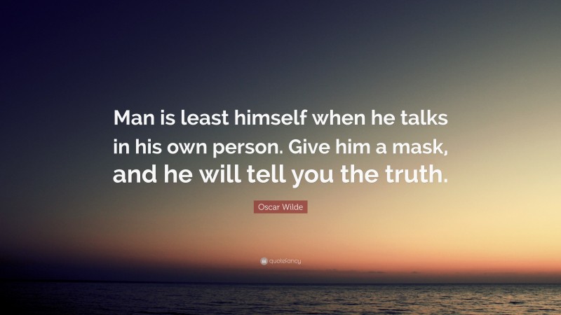 Oscar Wilde Quote: “Man is least himself when he talks in his own person. Give him a mask, and he will tell you the truth.”