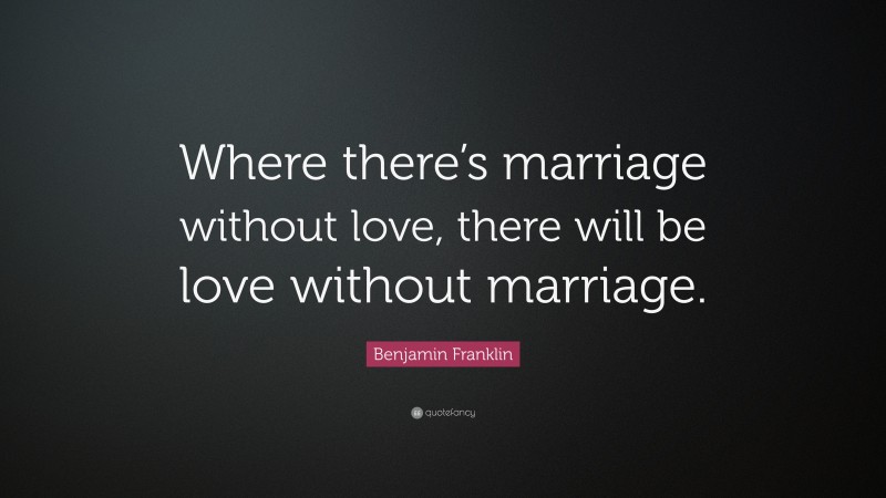 Benjamin Franklin Quote: “Where there’s marriage without love, there will be love without marriage.”