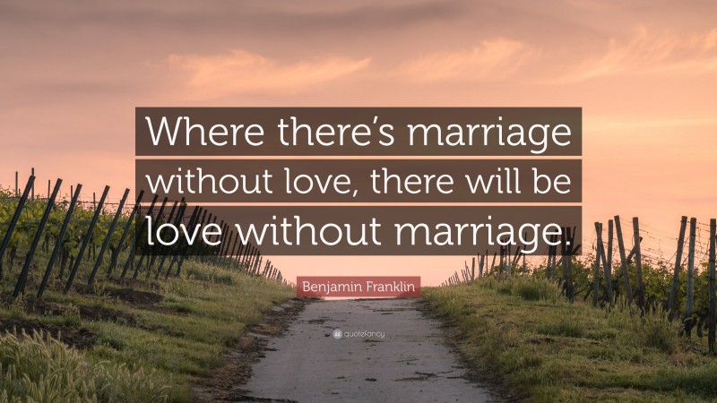 Benjamin Franklin Quote: “Where there’s marriage without love, there will be love without marriage.”