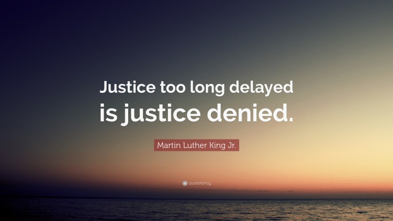 Martin Luther King Jr. Quote: “Justice too long delayed is justice denied.”