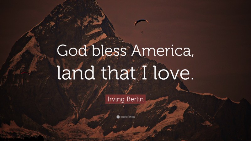 Irving Berlin Quote: “God bless America, land that I love.”