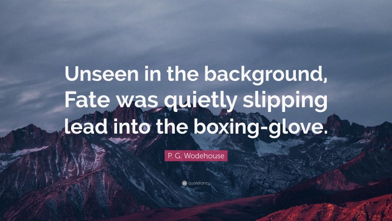 P. G. Wodehouse Quote: “Unseen in the background, Fate was quietly slipping lead into the boxing-glove.”