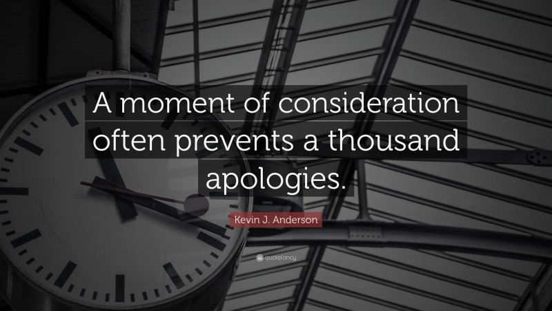 Kevin J. Anderson Quote: “A moment of consideration often prevents a thousand apologies.”