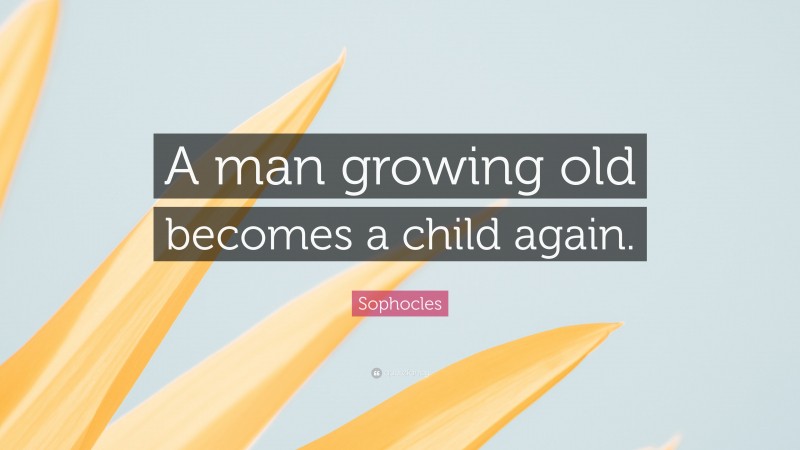 Sophocles Quote: “A man growing old becomes a child again.”