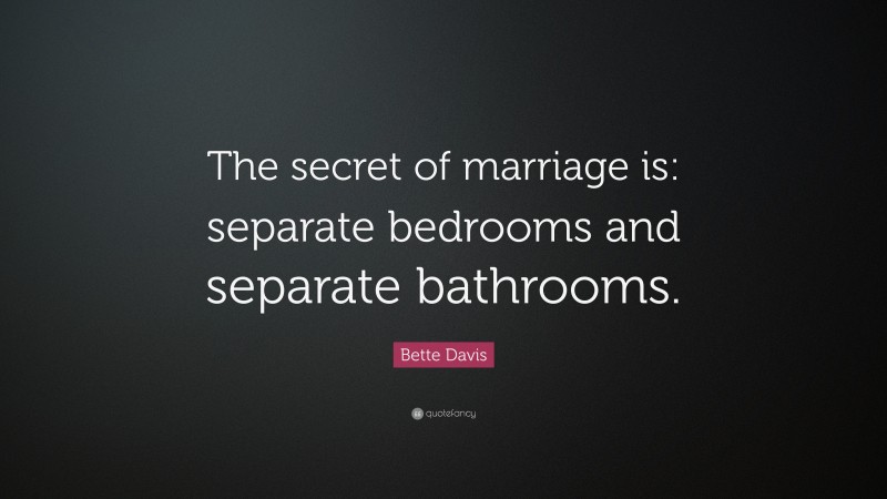 Bette Davis Quote: “The secret of marriage is: separate bedrooms and separate bathrooms.”