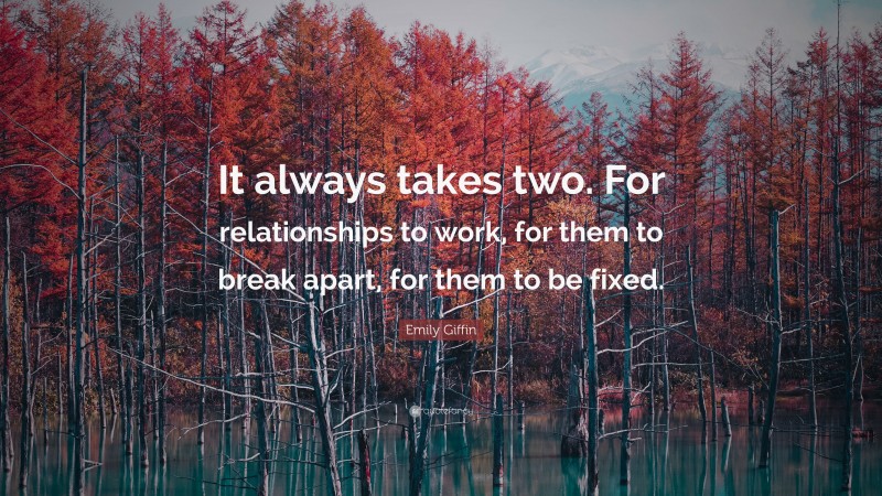Emily Giffin Quote: “It always takes two. For relationships to work, for them to break apart, for them to be fixed.”