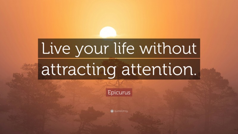 Epicurus Quote: “Live your life without attracting attention.”