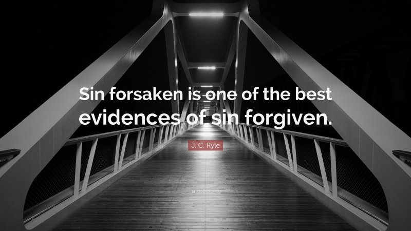 J. C. Ryle Quote: “Sin forsaken is one of the best evidences of sin forgiven.”