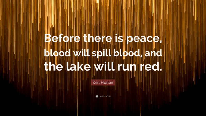 Erin Hunter Quote: “Before there is peace, blood will spill blood, and the lake will run red.”