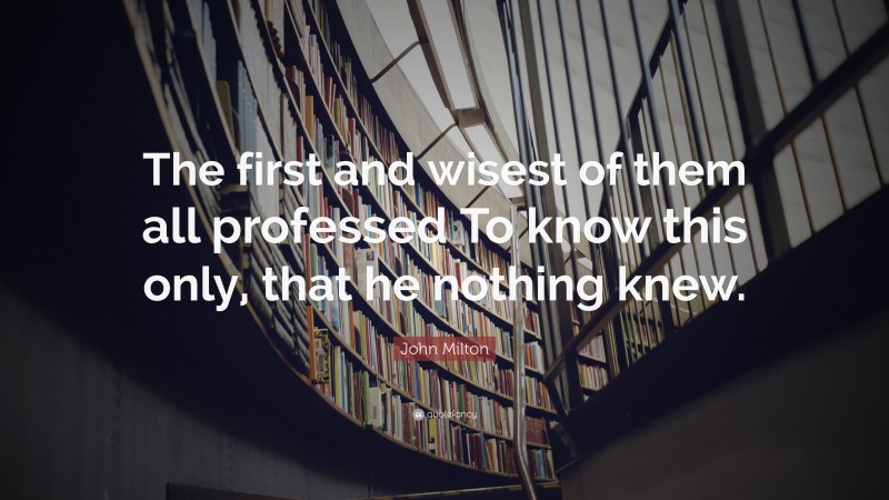 John Milton Quote: “The first and wisest of them all professed To know this only, that he nothing knew.”