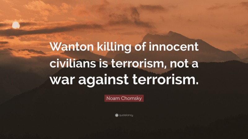Noam Chomsky Quote: “Wanton killing of innocent civilians is terrorism, not a war against terrorism.”