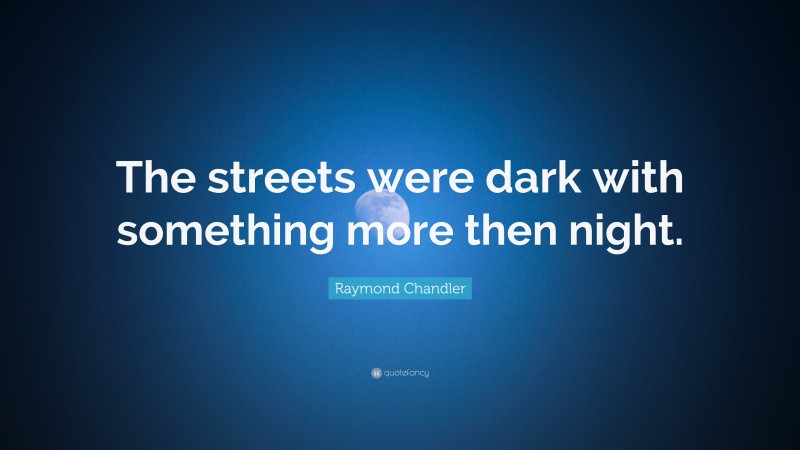 Raymond Chandler Quote: “The streets were dark with something more then night.”