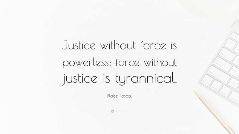 Blaise Pascal Quote: “Justice without force is powerless; force without justice is tyrannical.”