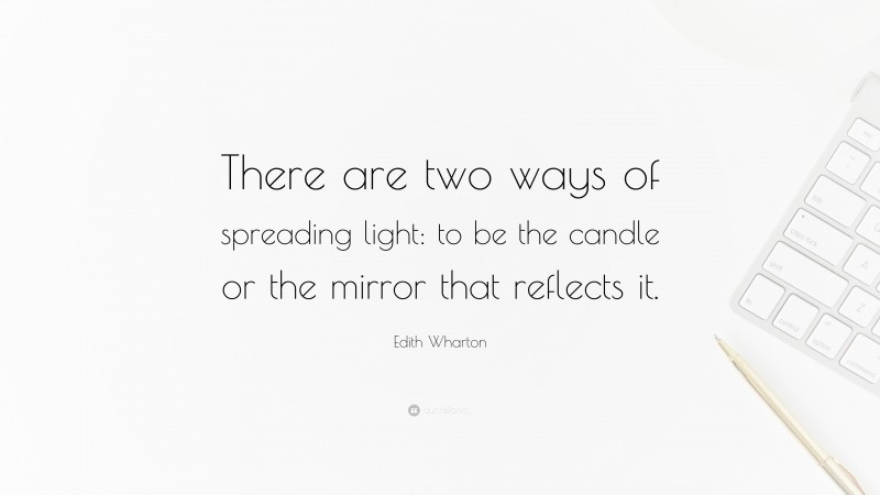 Edith Wharton Quote: “There are two ways of spreading light: to be the candle or the mirror that reflects it.”