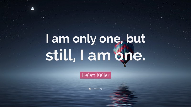 Helen Keller Quote: “I am only one, but still, I am one.”