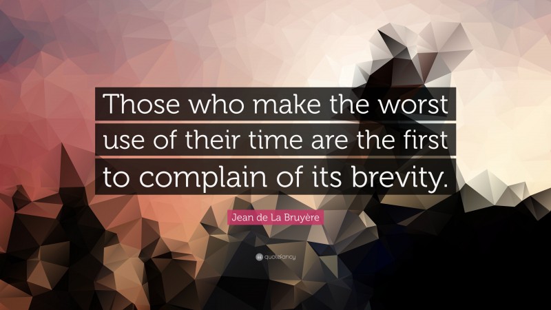 Jean de La Bruyère Quote: “Those who make the worst use of their time are the first to complain of its brevity.”