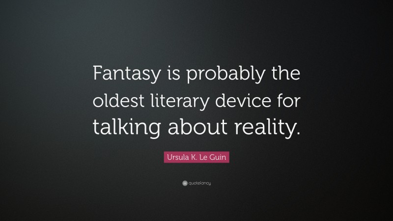 Ursula K. Le Guin Quote: “Fantasy is probably the oldest literary device for talking about reality.”