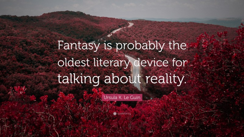 Ursula K. Le Guin Quote: “Fantasy is probably the oldest literary device for talking about reality.”