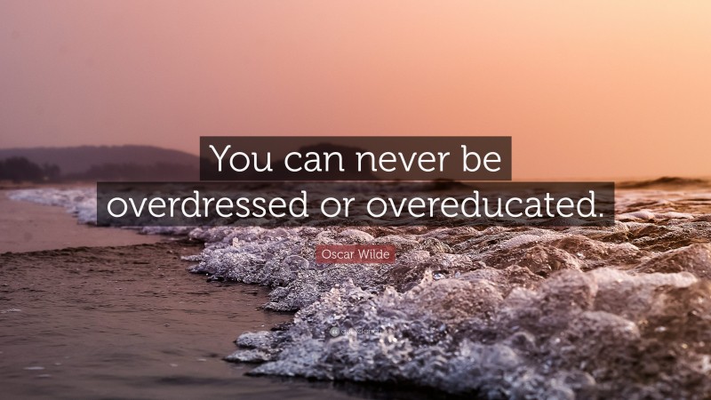 Oscar Wilde Quote: “You can never be overdressed or overeducated.”