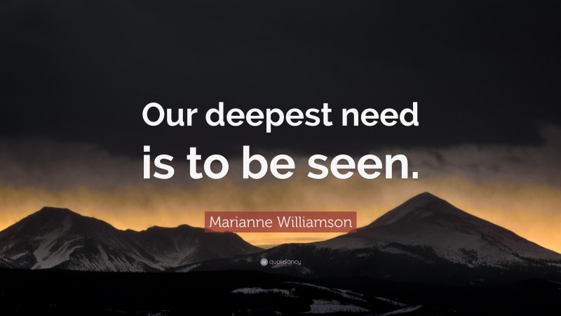 Marianne Williamson Quote: “Our deepest need is to be seen.”
