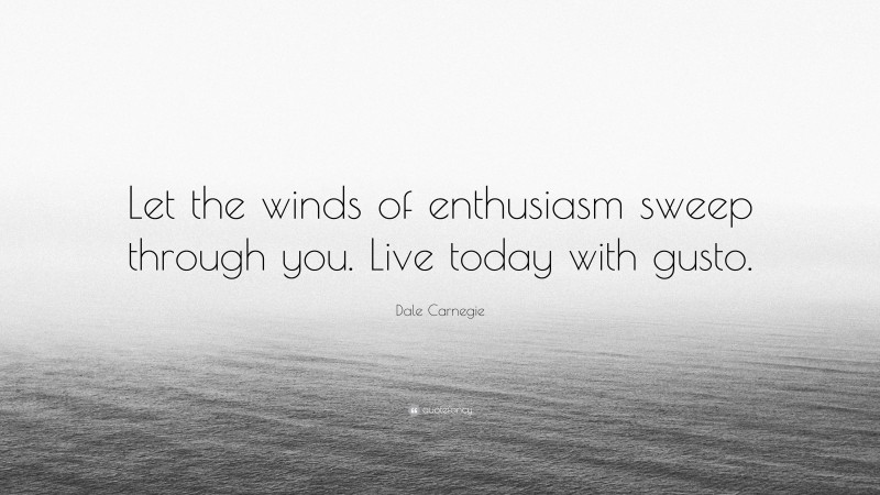 Dale Carnegie Quote: “Let the winds of enthusiasm sweep through you. Live today with gusto.”