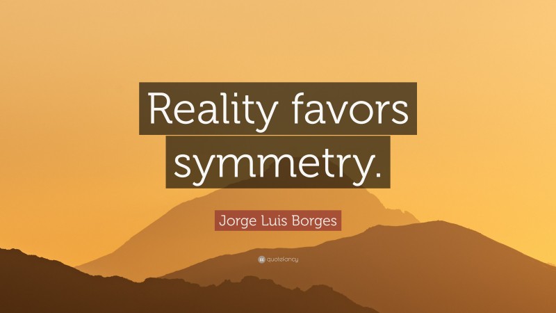Jorge Luis Borges Quote: “Reality favors symmetry.”