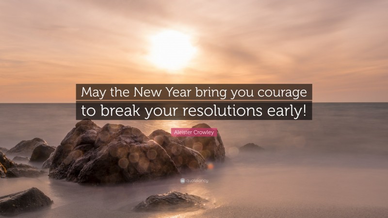 Aleister Crowley Quote: “May the New Year bring you courage to break your resolutions early!”