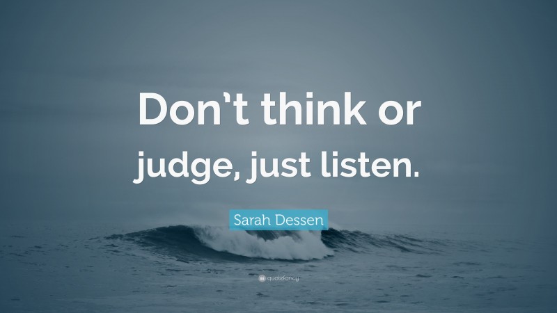 Sarah Dessen Quote: “Don’t think or judge, just listen.”